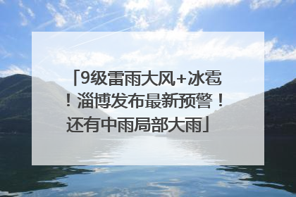 9级雷雨大风+冰雹！淄博发布最新预警！还有中雨局部大雨