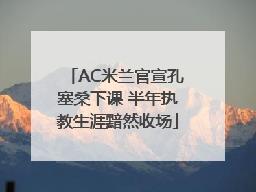 AC米兰官宣孔塞桑下课 半年执教生涯黯然收场