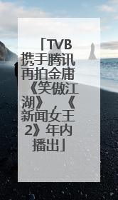 TVB携手腾讯再拍金庸《笑傲江湖》，《新闻女王2》年内播出