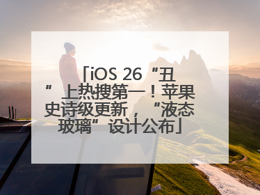 iOS 26“丑”上热搜第一！苹果史诗级更新，“液态玻璃”设计公布